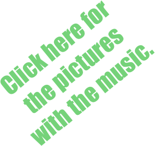 Click here for  the pictures with the music.